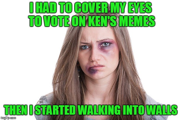 I HAD TO COVER MY EYES TO VOTE ON KEN'S MEMES THEN I STARTED WALKING INTO WALLS | made w/ Imgflip meme maker