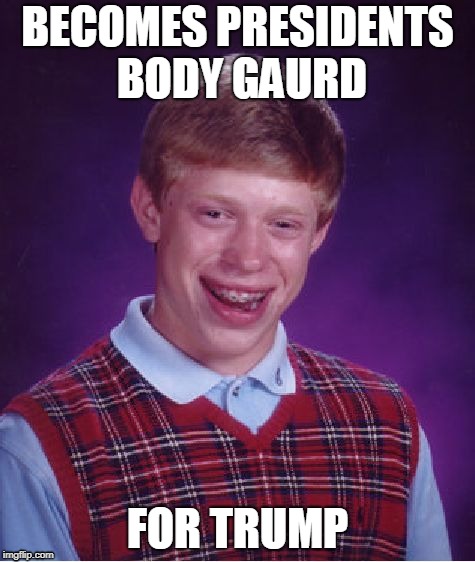 Bad Luck Brian Meme | BECOMES PRESIDENTS BODY GAURD; FOR TRUMP | image tagged in memes,bad luck brian | made w/ Imgflip meme maker