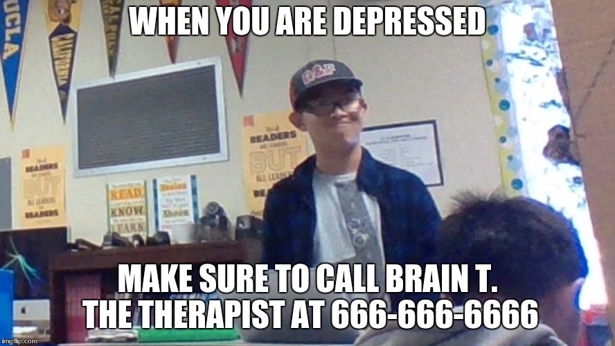 Depression | WHEN YOU ARE DEPRESSED; MAKE SURE TO CALL BRAIN T. THE THERAPIST AT 666-666-6666 | image tagged in memes | made w/ Imgflip meme maker