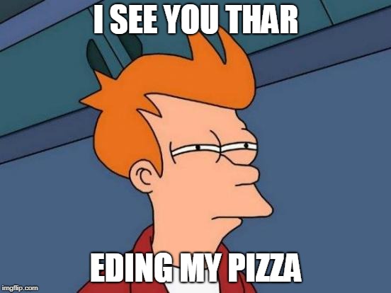 Futurama Fry Meme | I SEE YOU THAR; EDING MY PIZZA | image tagged in memes,futurama fry | made w/ Imgflip meme maker