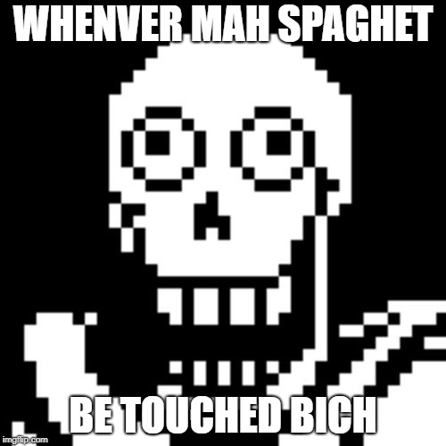 Papyrus Undertale | WHENVER MAH SPAGHET; BE TOUCHED BICH | image tagged in papyrus undertale | made w/ Imgflip meme maker