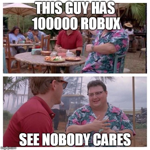 Jurassic Park Nedry meme | THIS GUY HAS 100000 ROBUX; SEE NOBODY CARES | image tagged in jurassic park nedry meme | made w/ Imgflip meme maker