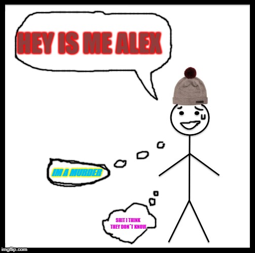 Be Like Bill | HEY IS ME ALEX; IM A MURDER; SHIT I THINK THEY DON´T KNOW | image tagged in memes,be like bill | made w/ Imgflip meme maker