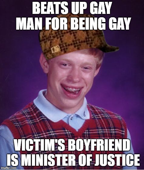Dumbest hate crime ever just happened in Denmark | BEATS UP GAY MAN FOR BEING GAY; VICTIM'S BOYFRIEND IS MINISTER OF JUSTICE | image tagged in memes,bad luck brian,scumbag | made w/ Imgflip meme maker