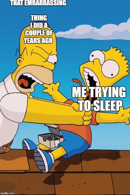 Nightmares... | THAT EMBARRASSING THING I DID A COUPLE OF YEARS AGO; ME TRYING TO SLEEP | image tagged in homer choking bart | made w/ Imgflip meme maker