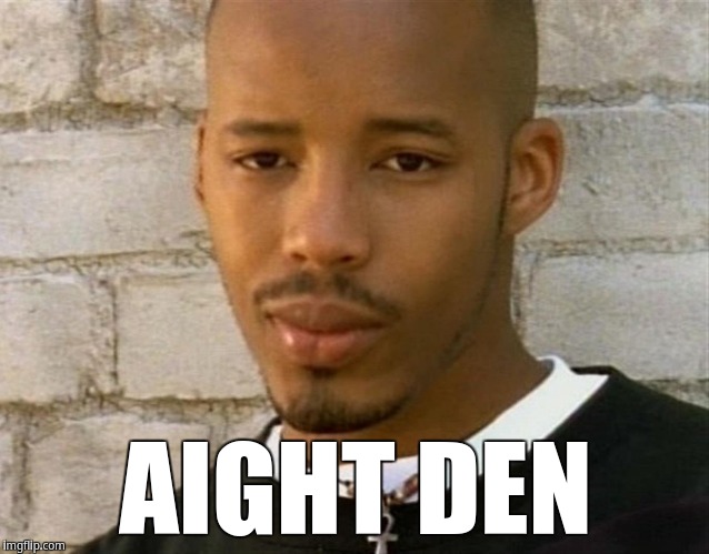 Aight den | AIGHT DEN | image tagged in warren g | made w/ Imgflip meme maker