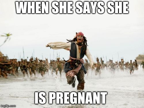 Jack Sparrow Being Chased | WHEN SHE SAYS SHE; IS PREGNANT | image tagged in memes,jack sparrow being chased | made w/ Imgflip meme maker