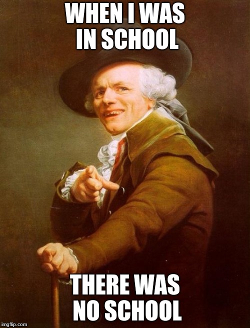 Joseph Ducreux | WHEN I WAS IN SCHOOL; THERE WAS NO SCHOOL | image tagged in memes,joseph ducreux | made w/ Imgflip meme maker