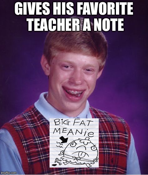 Bad Luck Brian | GIVES HIS FAVORITE TEACHER A NOTE | image tagged in memes,bad luck brian | made w/ Imgflip meme maker