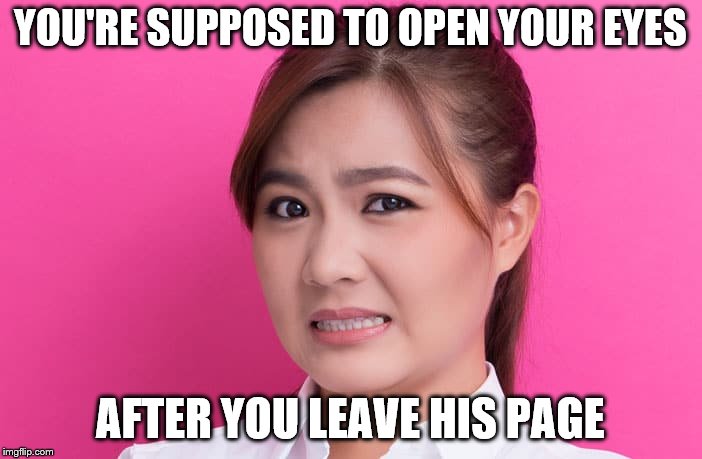 YOU'RE SUPPOSED TO OPEN YOUR EYES AFTER YOU LEAVE HIS PAGE | made w/ Imgflip meme maker
