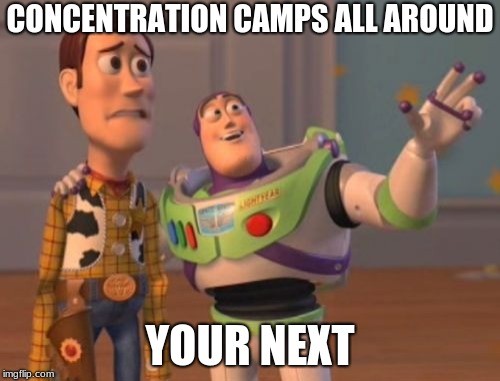 X, X Everywhere Meme | CONCENTRATION CAMPS ALL AROUND; YOUR NEXT | image tagged in memes,x x everywhere | made w/ Imgflip meme maker