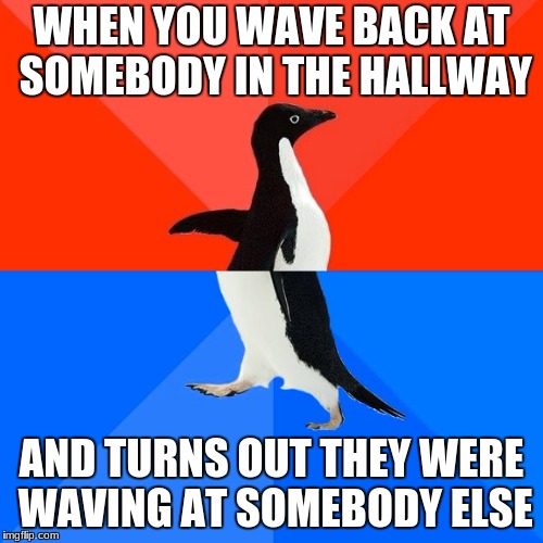 oh siHT pardon me I thought you were another penguin | WHEN YOU WAVE BACK AT SOMEBODY IN THE HALLWAY; AND TURNS OUT THEY WERE WAVING AT SOMEBODY ELSE | image tagged in memes,socially awesome awkward penguin,bird weekend | made w/ Imgflip meme maker