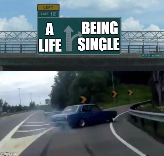 Left Exit 12 Off Ramp Meme | BEING SINGLE; A LIFE | image tagged in memes,left exit 12 off ramp | made w/ Imgflip meme maker