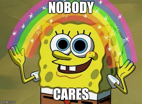 Imagination Spongebob | NOBODY; CARES | image tagged in memes,imagination spongebob | made w/ Imgflip meme maker