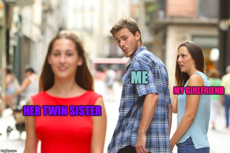 Whats The Difference  | ME; MY GIRLFRIEND; HER TWIN SISTER | image tagged in memes,distracted boyfriend,twins,girlfriend | made w/ Imgflip meme maker