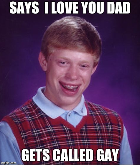 Bad Luck Brian | SAYS  I LOVE YOU DAD; GETS CALLED GAY | image tagged in memes,bad luck brian | made w/ Imgflip meme maker