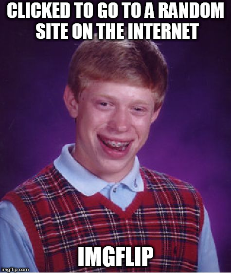 Bad Luck Brian | CLICKED TO GO TO A RANDOM SITE ON THE INTERNET; IMGFLIP | image tagged in memes,bad luck brian | made w/ Imgflip meme maker