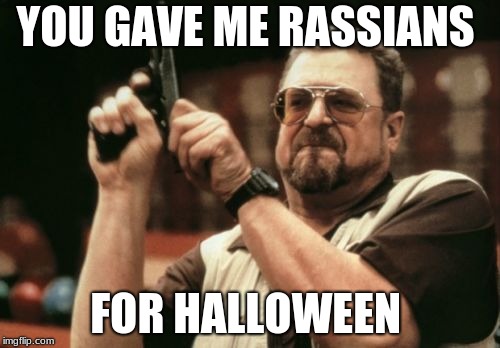 Am I The Only One Around Here | YOU GAVE ME RASSIANS; FOR HALLOWEEN | image tagged in memes,am i the only one around here | made w/ Imgflip meme maker