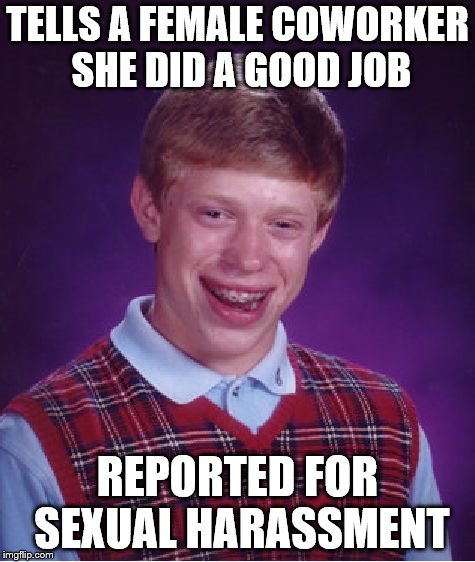 Bad Luck Brian Meme | TELLS A FEMALE COWORKER SHE DID A GOOD JOB; REPORTED FOR SEXUAL HARASSMENT | image tagged in memes,bad luck brian,sexual harassment | made w/ Imgflip meme maker