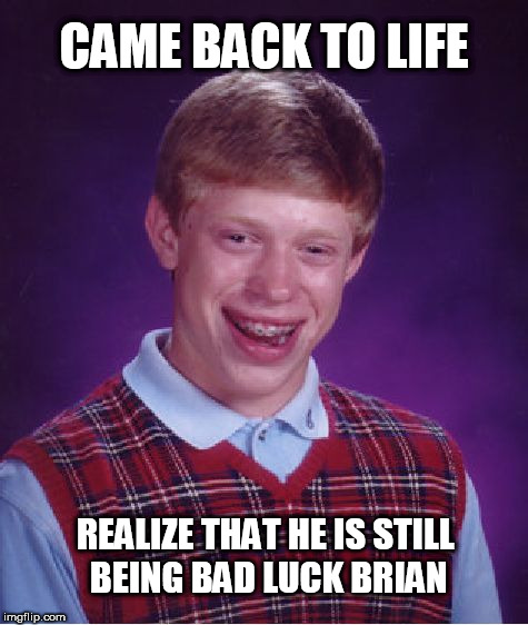 Bad Luck Brian Meme | CAME BACK TO LIFE; REALIZE THAT HE IS STILL BEING BAD LUCK BRIAN | image tagged in memes,bad luck brian | made w/ Imgflip meme maker