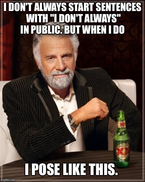The Most Interesting Man In The World Meme | I DON'T ALWAYS START SENTENCES WITH "I DON'T ALWAYS" IN PUBLIC. BUT WHEN I DO I POSE LIKE THIS. | image tagged in memes,the most interesting man in the world | made w/ Imgflip meme maker