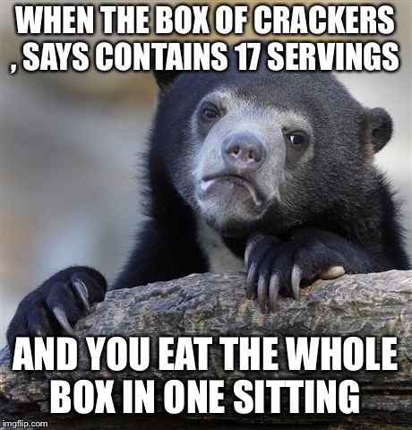 Confession Bear | WHEN THE BOX OF CRACKERS , SAYS CONTAINS 17 SERVINGS; AND YOU EAT THE WHOLE BOX IN ONE SITTING | image tagged in memes,confession bear | made w/ Imgflip meme maker