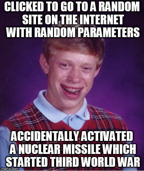 Bad Luck Brian Meme | CLICKED TO GO TO A RANDOM SITE ON THE INTERNET WITH RANDOM PARAMETERS; ACCIDENTALLY ACTIVATED A NUCLEAR MISSILE WHICH STARTED THIRD WORLD WAR | image tagged in memes,bad luck brian | made w/ Imgflip meme maker