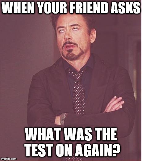 Face You Make Robert Downey Jr | WHEN YOUR FRIEND ASKS; WHAT WAS THE TEST ON AGAIN? | image tagged in memes,face you make robert downey jr | made w/ Imgflip meme maker