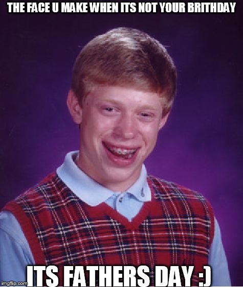 Bad Luck Brian Meme | THE FACE U MAKE WHEN ITS NOT YOUR BRITHDAY; ITS FATHERS DAY :) | image tagged in memes,bad luck brian | made w/ Imgflip meme maker