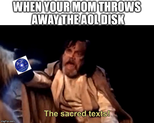 the sacred texts | WHEN YOUR MOM THROWS AWAY THE AOL DISK | image tagged in the sacred texts | made w/ Imgflip meme maker