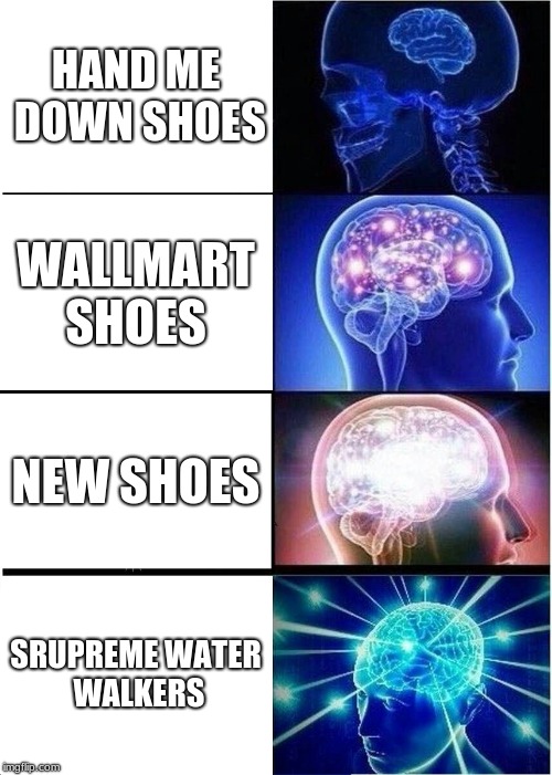 Expanding Brain Meme | HAND ME DOWN SHOES; WALLMART SHOES; NEW SHOES; SRUPREME WATER WALKERS | image tagged in memes,expanding brain | made w/ Imgflip meme maker