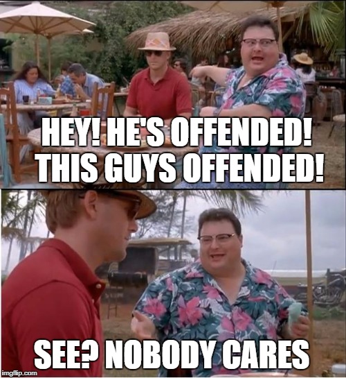 See Nobody Cares Meme | HEY! HE'S OFFENDED! THIS GUYS OFFENDED! SEE? NOBODY CARES | image tagged in memes,see nobody cares | made w/ Imgflip meme maker