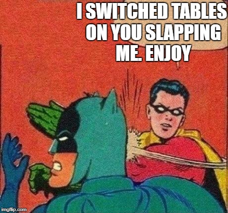 Robin Slaps Batman | I SWITCHED TABLES ON YOU SLAPPING ME. ENJOY | image tagged in robin slaps batman | made w/ Imgflip meme maker