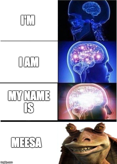 Expanding Brain | I'M; I AM; MY NAME IS; MEESA | image tagged in memes,expanding brain | made w/ Imgflip meme maker