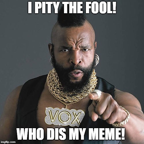 Mr T Pity The Fool Meme | I PITY THE FOOL! WHO DIS MY MEME! | image tagged in memes,mr t pity the fool | made w/ Imgflip meme maker