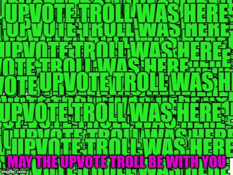 upvote troll was here | MAY THE UPVOTE TROLL BE WITH YOU | image tagged in upvote troll was here | made w/ Imgflip meme maker