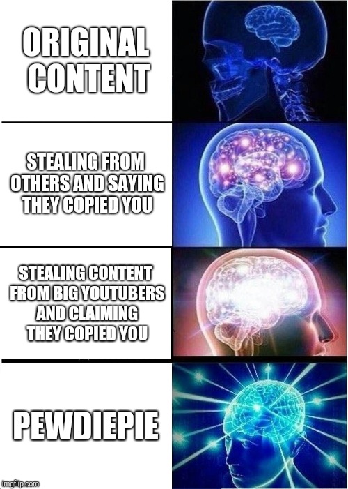 Expanding Brain Meme | ORIGINAL CONTENT; STEALING FROM OTHERS AND SAYING THEY COPIED YOU; STEALING CONTENT FROM BIG YOUTUBERS AND CLAIMING THEY COPIED YOU; PEWDIEPIE | image tagged in memes,expanding brain | made w/ Imgflip meme maker