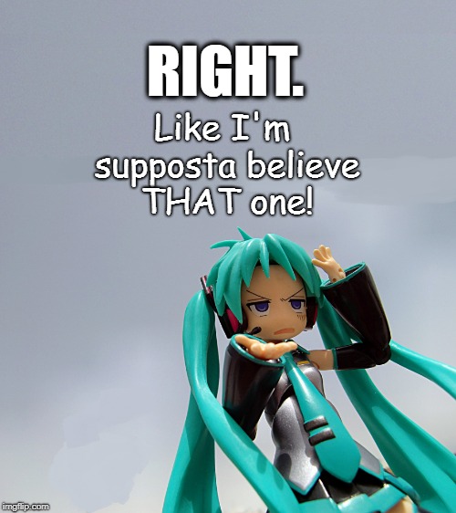 Like I'm supposed to believe THAT! | image tagged in unbelievable,annoyed,miku,vocaloid,anime,sarcasm | made w/ Imgflip meme maker