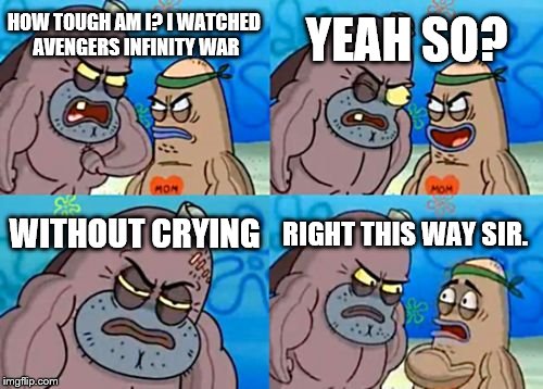 How Tough Are You Meme | YEAH SO? HOW TOUGH AM I?
I WATCHED AVENGERS INFINITY WAR; WITHOUT CRYING; RIGHT THIS WAY SIR. | image tagged in memes,how tough are you | made w/ Imgflip meme maker