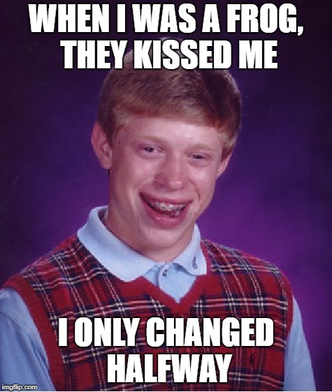Bad Luck Brian | WHEN I WAS A FROG, THEY KISSED ME; I ONLY CHANGED HALFWAY | image tagged in memes,bad luck brian | made w/ Imgflip meme maker
