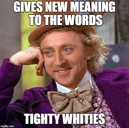 Creepy Condescending Wonka Meme | GIVES NEW MEANING TO THE WORDS TIGHTY WHITIES | image tagged in memes,creepy condescending wonka | made w/ Imgflip meme maker