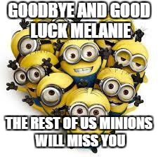 Minions | GOODBYE AND GOOD LUCK MELANIE; THE REST OF US MINIONS WILL MISS YOU | image tagged in minions | made w/ Imgflip meme maker
