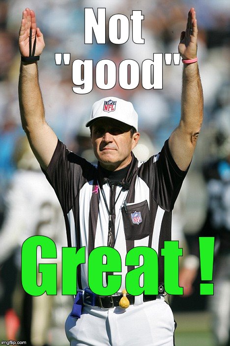 TOUCHDOWN! | Not "good" Great ! | image tagged in touchdown | made w/ Imgflip meme maker