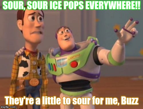 X, X Everywhere | SOUR, SOUR ICE POPS EVERYWHERE!! They're a little to sour for me, Buzz | image tagged in memes,x x everywhere | made w/ Imgflip meme maker