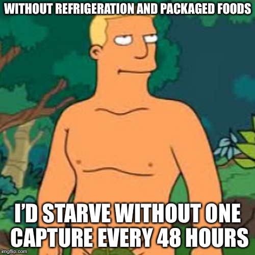 WITHOUT REFRIGERATION AND PACKAGED FOODS I’D STARVE WITHOUT ONE CAPTURE EVERY 48 HOURS | made w/ Imgflip meme maker