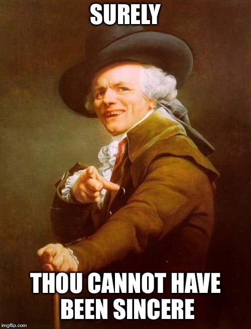 Airplane! starring Joe Ducreux | SURELY; THOU CANNOT HAVE BEEN SINCERE | image tagged in memes,joseph ducreux | made w/ Imgflip meme maker