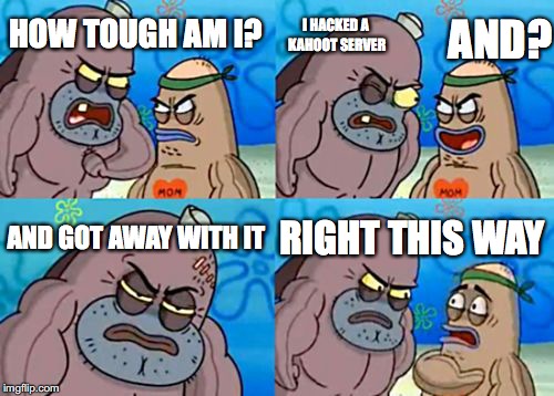 did that may 17 and lol | I HACKED A KAHOOT SERVER; HOW TOUGH AM I? AND? AND GOT AWAY WITH IT; RIGHT THIS WAY | image tagged in memes,how tough are you,kahoot | made w/ Imgflip meme maker