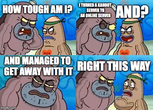 did that may 17 and lol | I TURNED A KAHOOT SERVER TO AN ONLINE SERVER; HOW TOUGH AM I? AND? AND MANAGED TO GET AWAY WITH IT; RIGHT THIS WAY | image tagged in memes,how tough are you,kahoot,hacking | made w/ Imgflip meme maker
