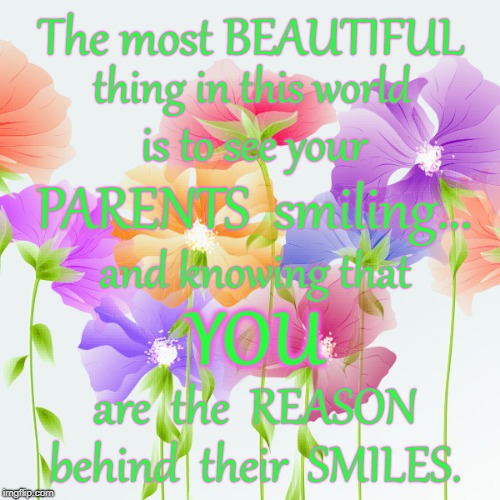 Most Beautiful Parents | The most BEAUTIFUL; thing in this world; is to see your; PARENTS  smiling... and knowing that; YOU; are  the  REASON; behind  their  SMILES. | image tagged in parents smiling,you  parents,reason behind parents' smiles | made w/ Imgflip meme maker