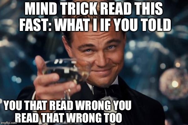 Leonardo Dicaprio Cheers Meme | MIND TRICK READ THIS FAST:
WHAT I IF YOU TOLD; YOU THAT READ WRONG
YOU READ THAT WRONG TOO | image tagged in memes,leonardo dicaprio cheers | made w/ Imgflip meme maker